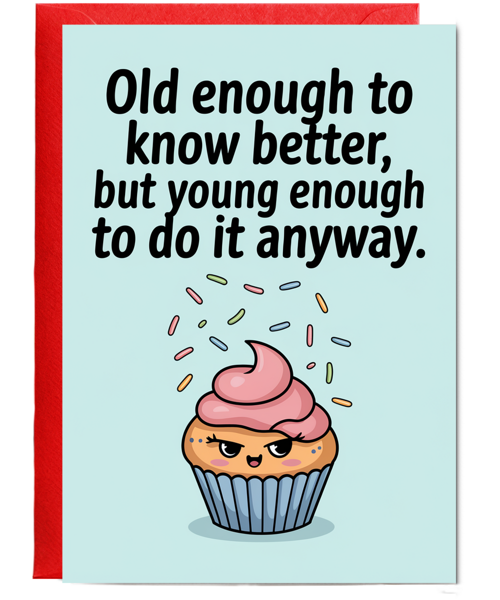 Old enough to know better, but young enough to do it anyway.