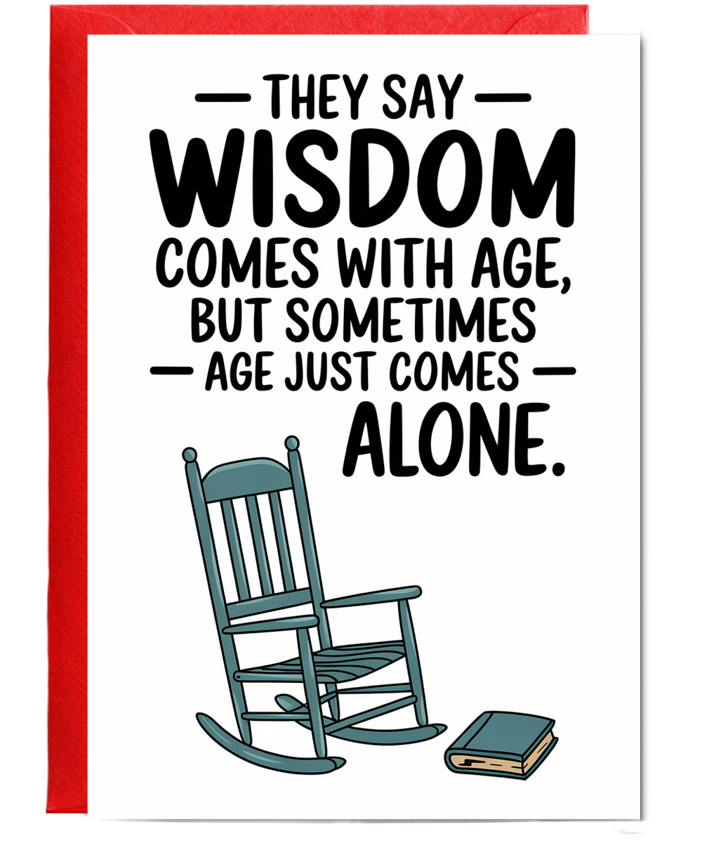 They say wisdom comes with age, but sometimes age just comes alone.