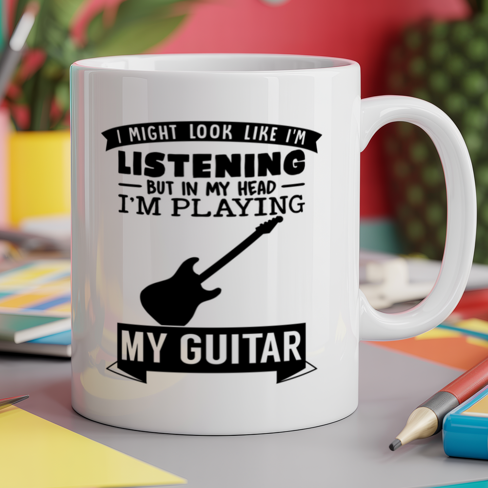 I Might look like I'm listening But in my Head I'm playing my Guitar