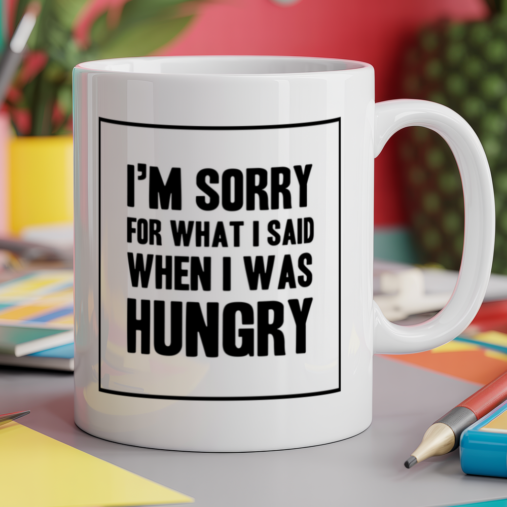 I'm sorry for what I said when I was hungry