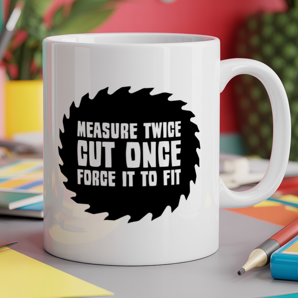 Measure twice cut once force it to fit