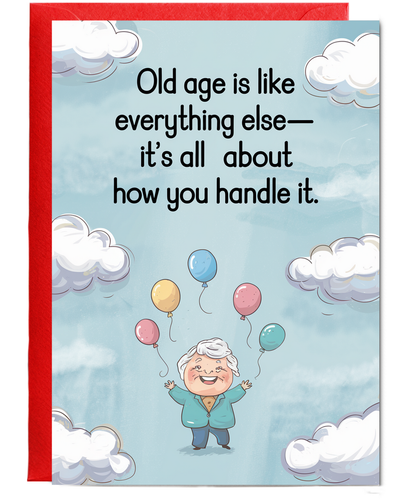Old age is like everything else—it’s all about how you handle it.