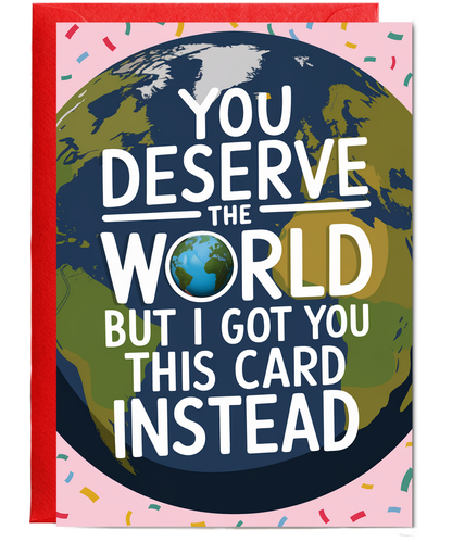You Deserve the World But I Got You This Card Instead