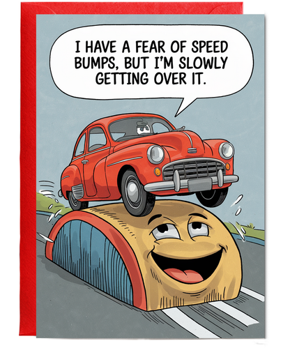 I have a fear of speed bumps, but I’m slowly getting over it.