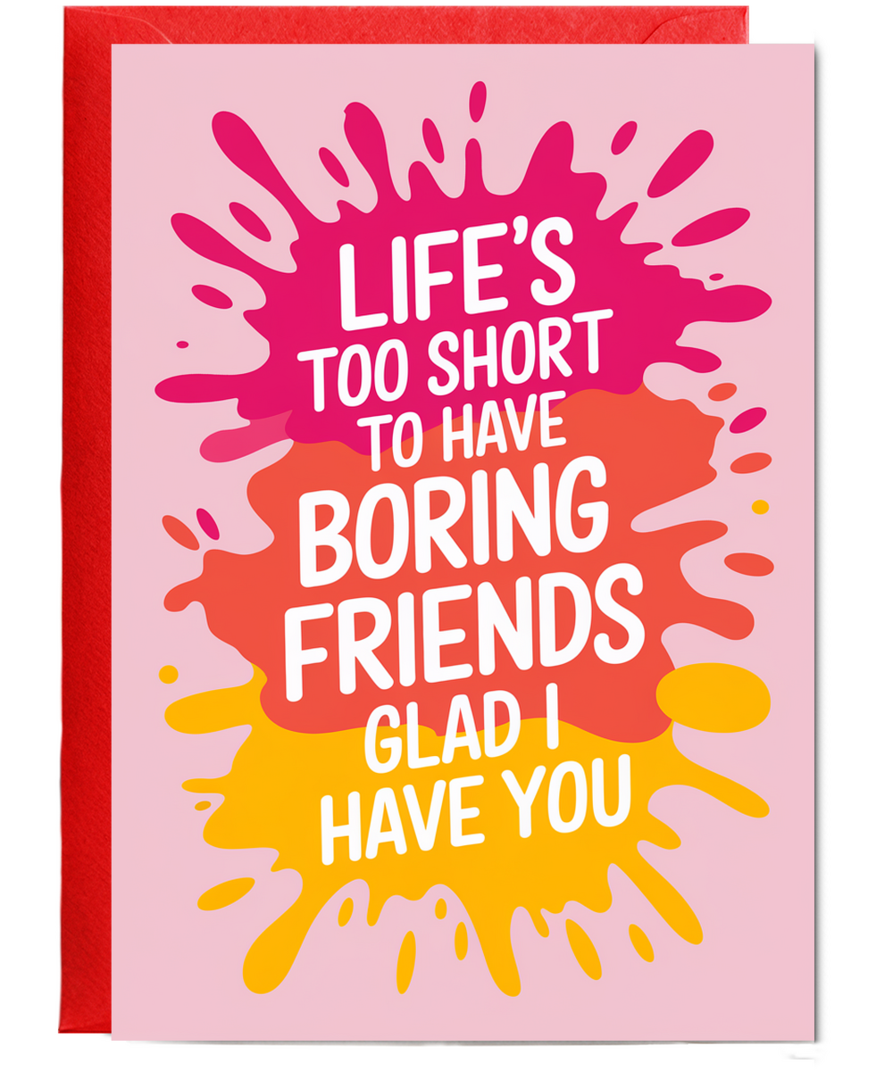 Life’s Too Short to Have Boring Friends Glad I Have You