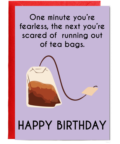 One minute your fearless, the next your scared of running out of teabags