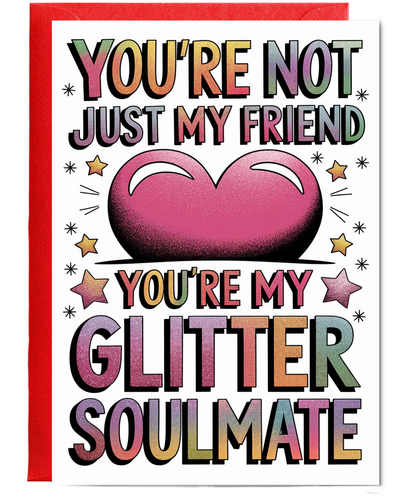 You’re Not Just My Friend You’re My Glitter Soulmate