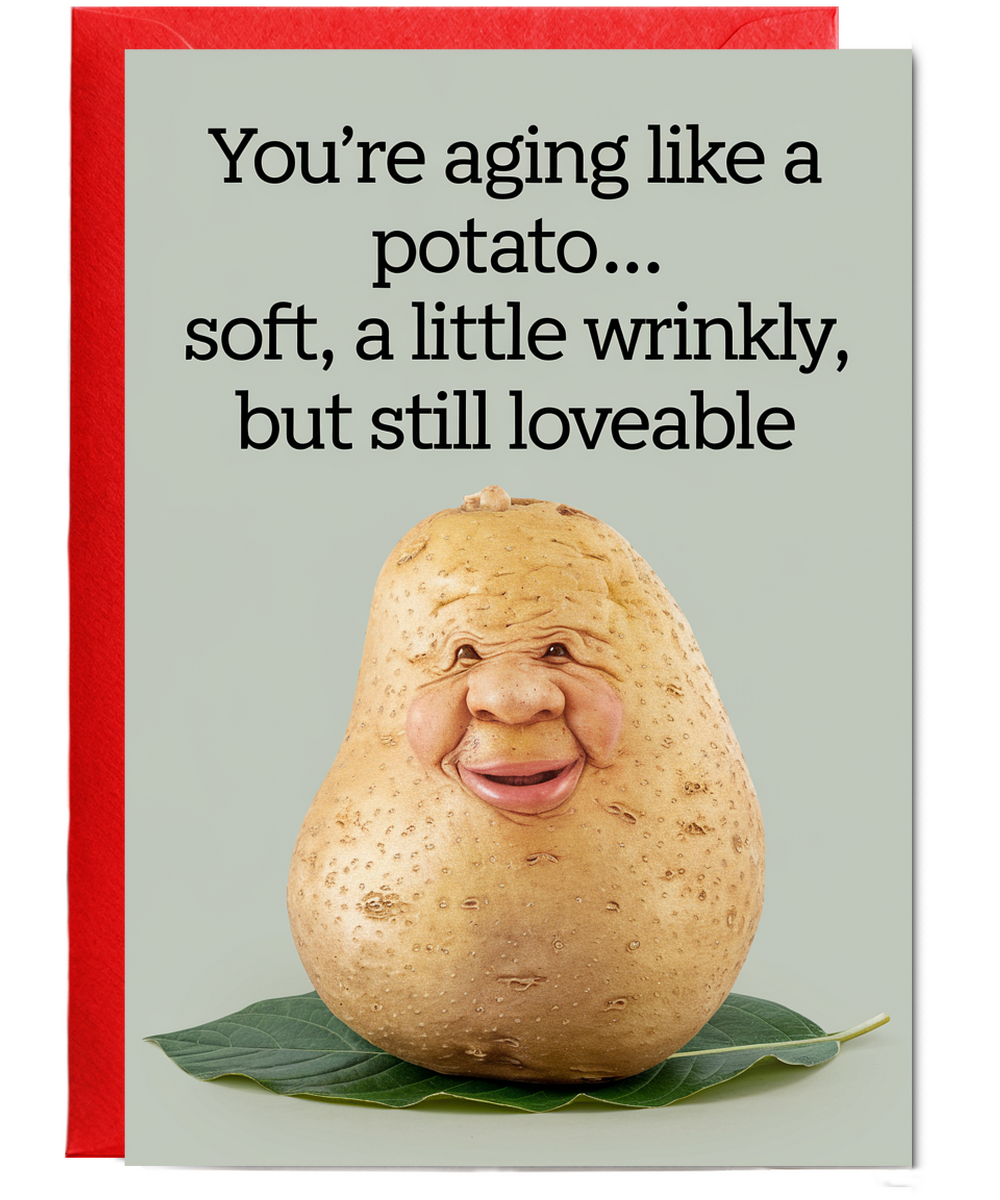 You’re Aging Like a Potato… Soft, A Little Wrinkly, But Still Loveable