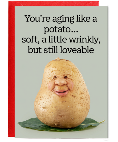 You’re Aging Like a Potato… Soft, A Little Wrinkly, But Still Loveable