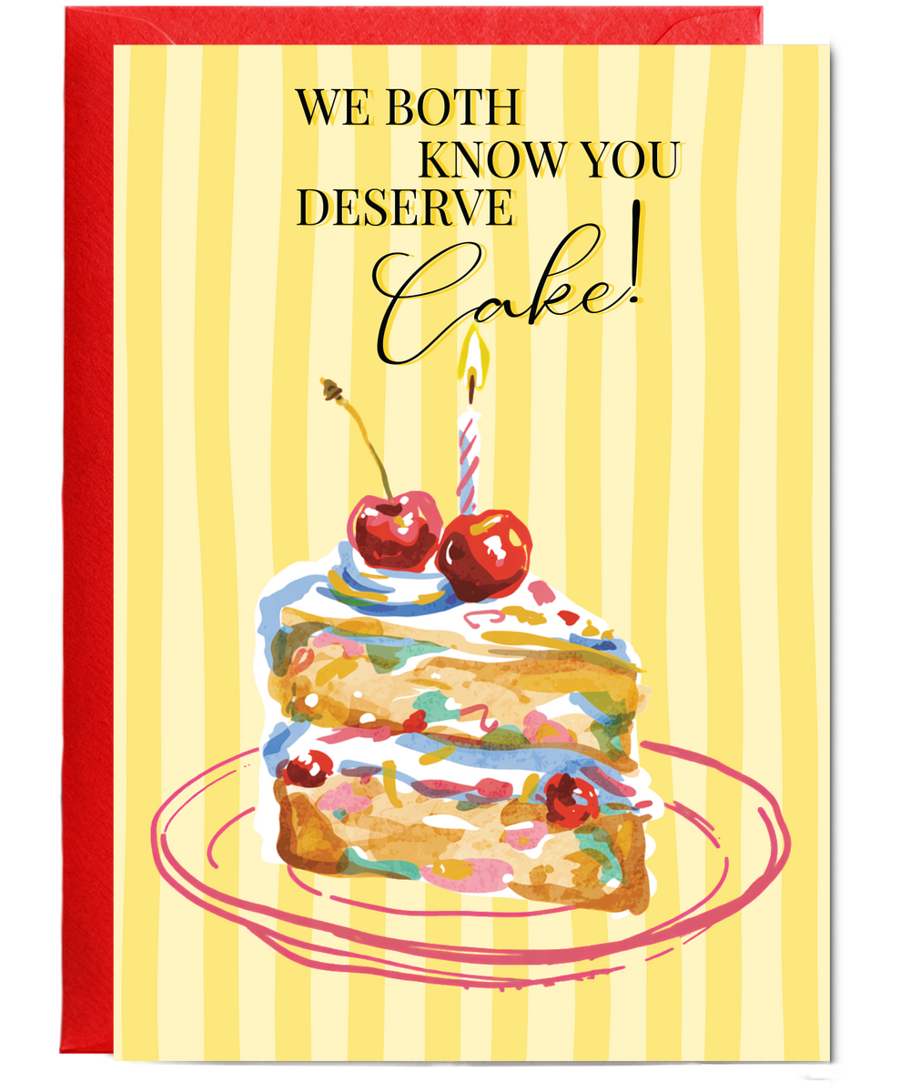 We both know you deserve some cake