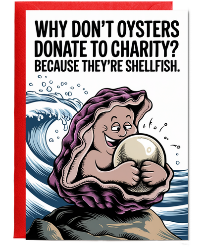 Why don’t oysters donate to charity? Because they’re shellfish.