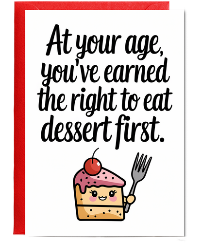 At your age, you’ve earned the right to eat dessert first.