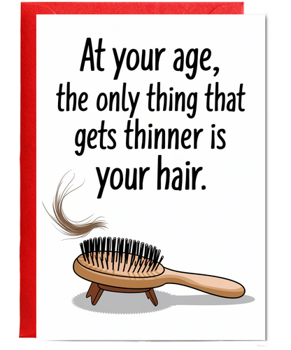 At your age, the only thing that gets thinner is your hair.