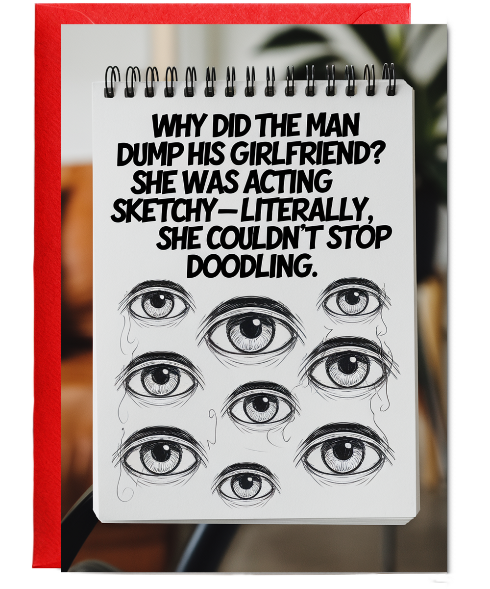 Why did the man dump his girlfriend? She was acting sketchy—literally, she couldn’t stop doodling.