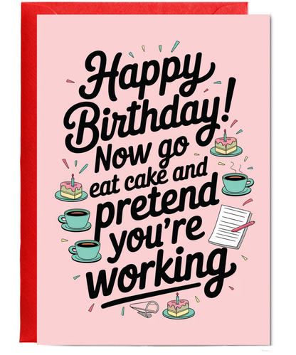 Happy Birthday now go eat cake and pretend to work