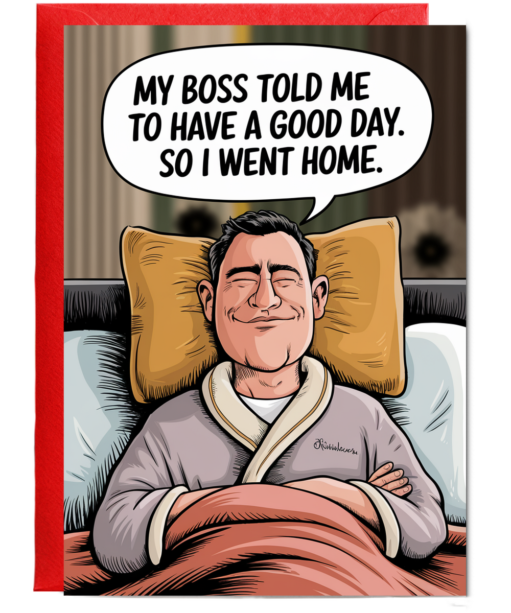 My boss told me to have a good day. So I went home.