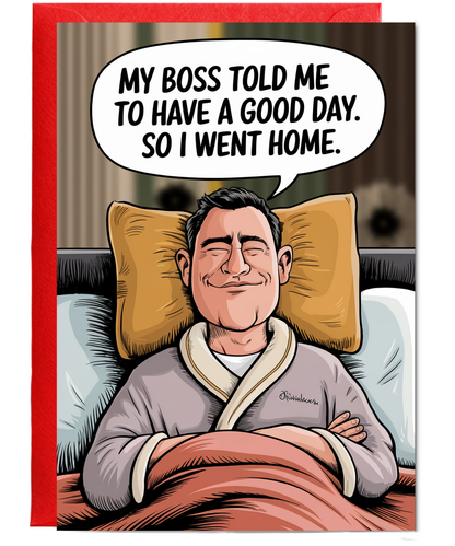 My boss told me to have a good day. So I went home.