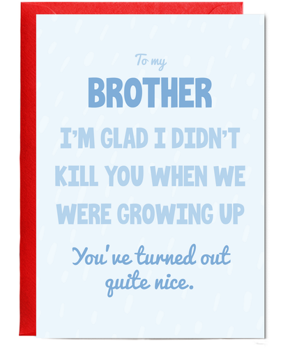 to my brother, I'm glad I didn't kill you when we were growing up