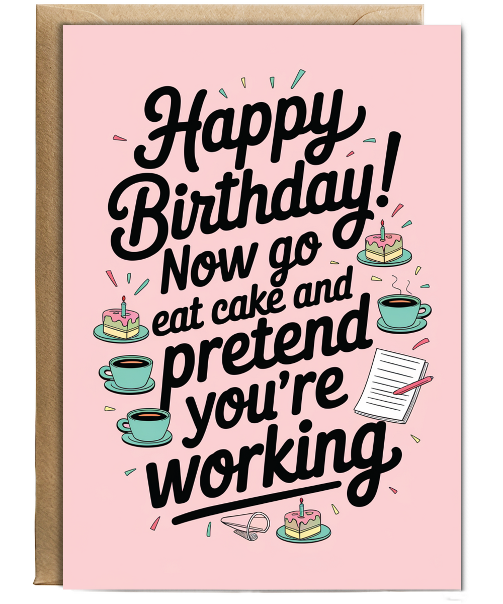 Happy Birthday now go eat cake and pretend to work