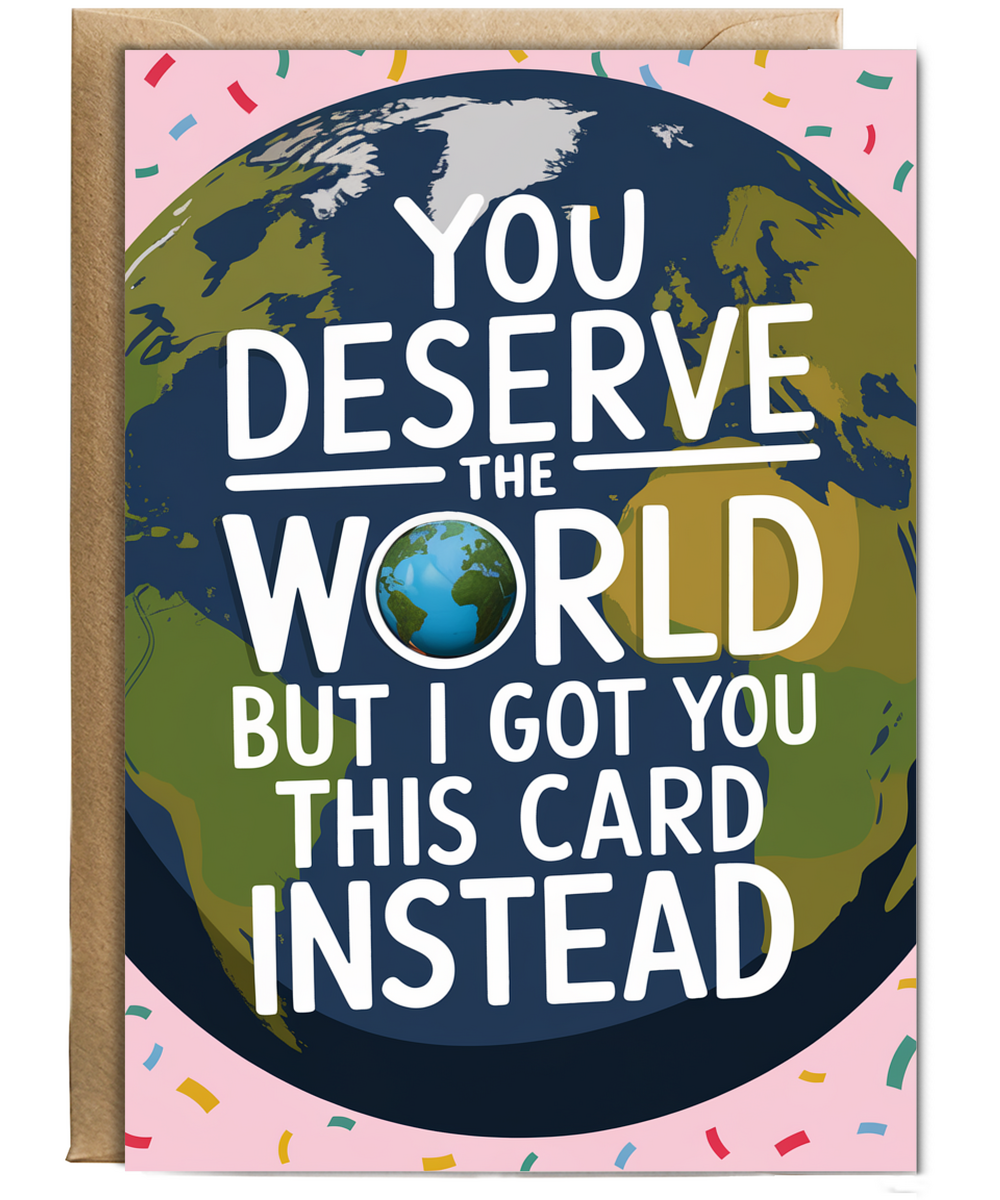 You Deserve the World But I Got You This Card Instead