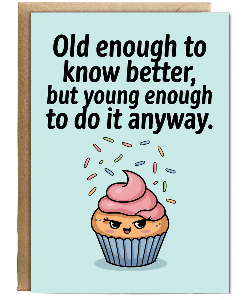 Old enough to know better, but young enough to do it anyway.