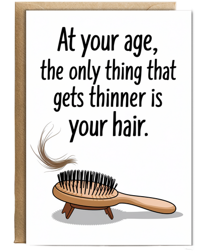 At your age, the only thing that gets thinner is your hair.