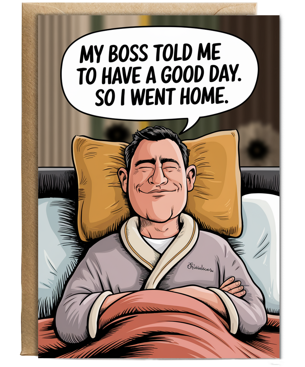 My boss told me to have a good day. So I went home.