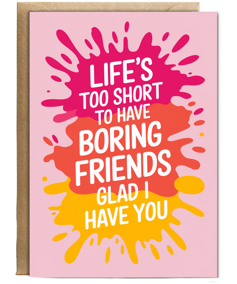 Life’s Too Short to Have Boring Friends Glad I Have You