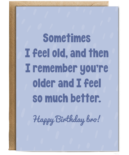 Sometimes I feel old, and then I remember you're older and I feel so much better bro