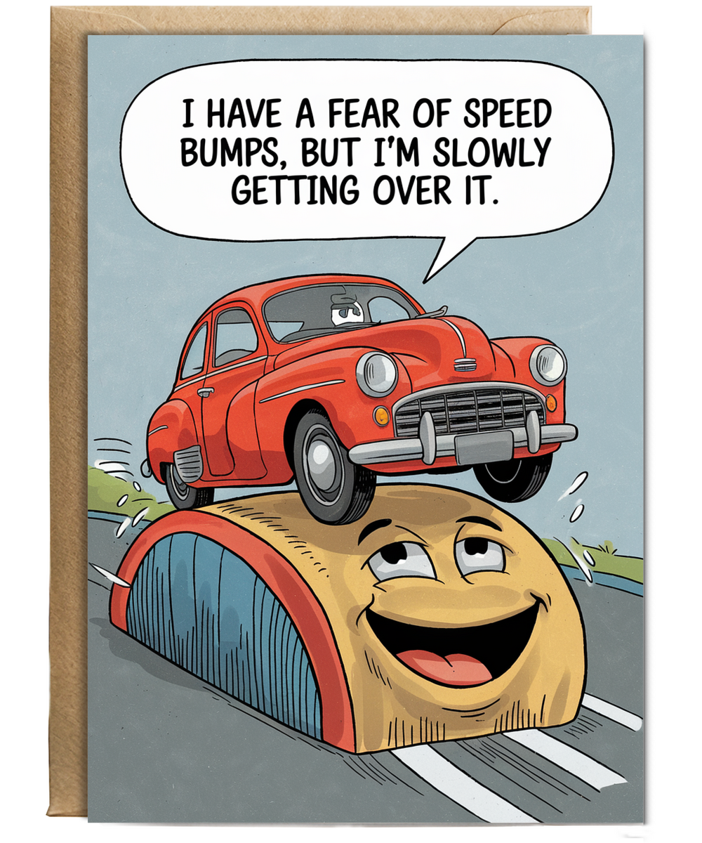 I have a fear of speed bumps, but I’m slowly getting over it.