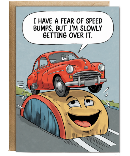 I have a fear of speed bumps, but I’m slowly getting over it.