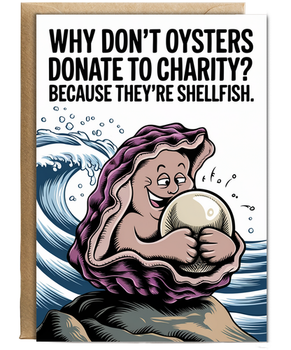 Why don’t oysters donate to charity? Because they’re shellfish.