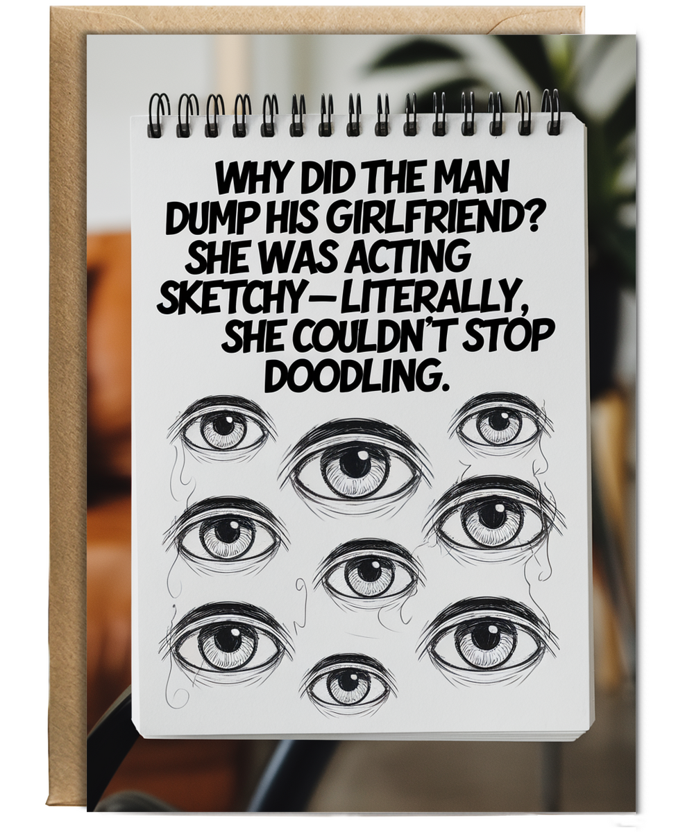 Why did the man dump his girlfriend? She was acting sketchy—literally, she couldn’t stop doodling.