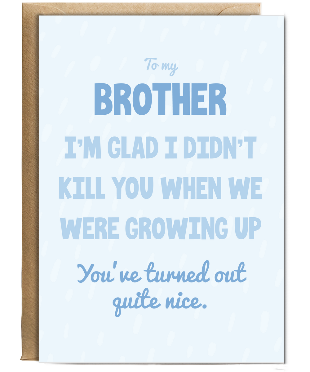 to my brother, I'm glad I didn't kill you when we were growing up