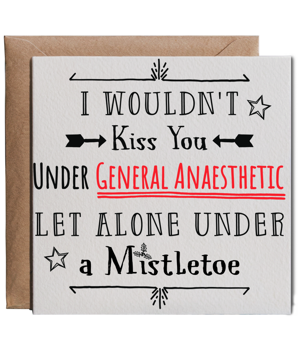 I wouldn't kiss you under general anaesthetic let alone under a mistletoe