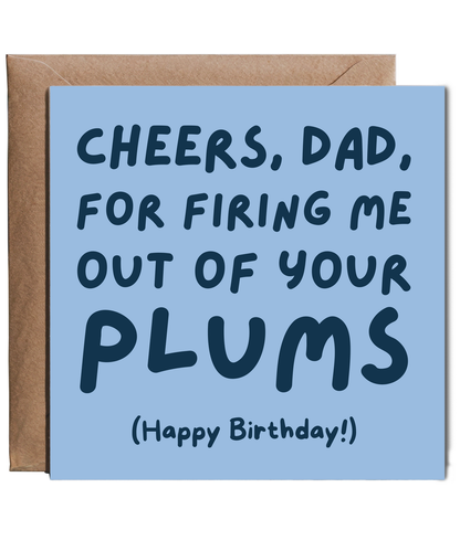 Cheers dad, for firing me out of your plums, Happy Birthday