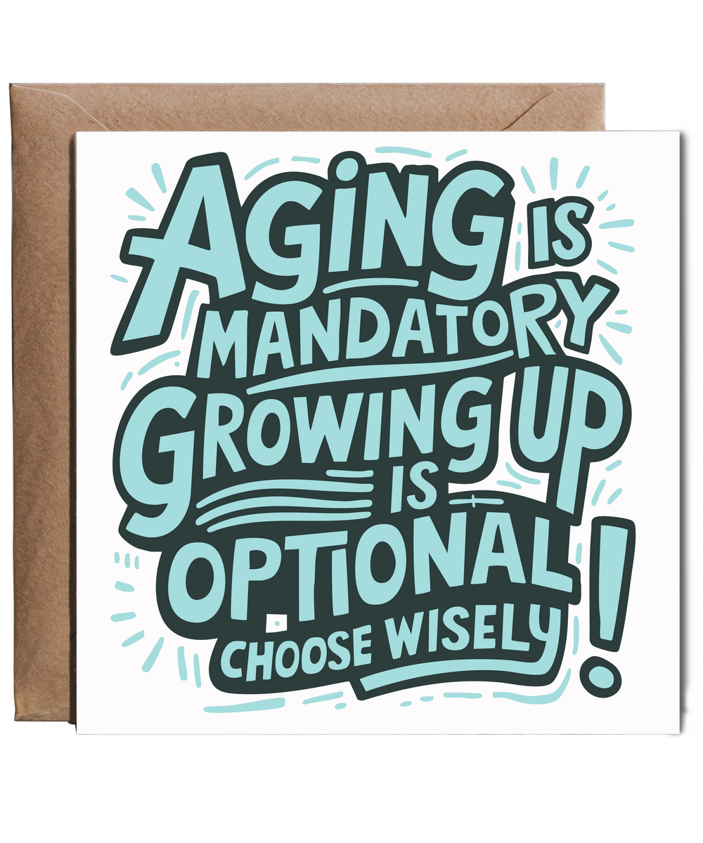 Aging is mandatory, but growing up is optional. Choose wisely