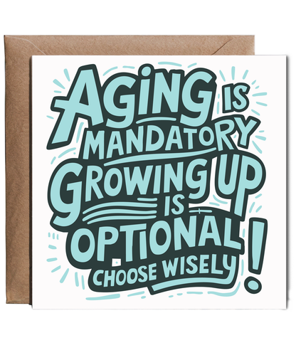 Aging is mandatory, but growing up is optional. Choose wisely