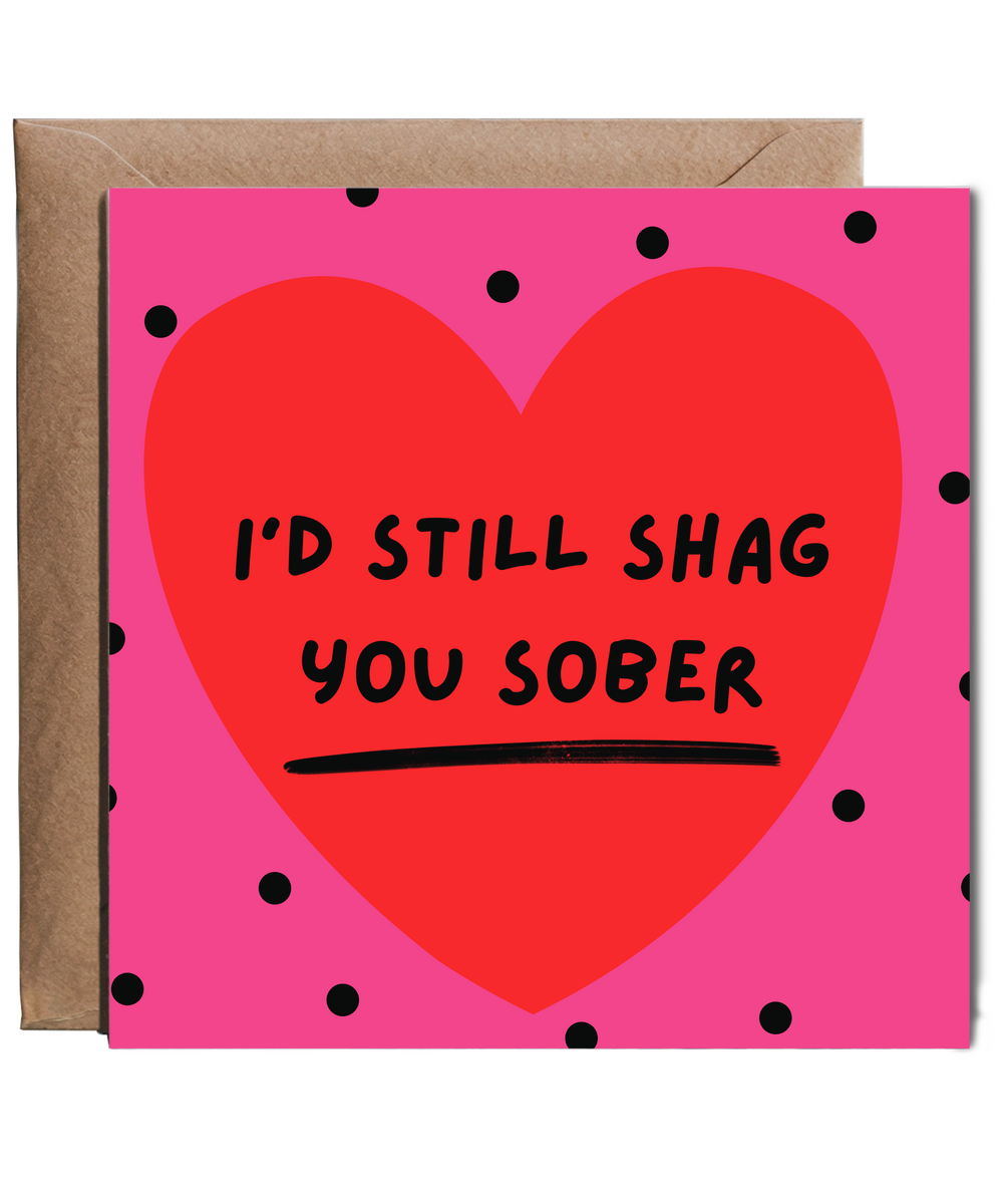 I'd still shag you sober Happy Valentine's anniversary