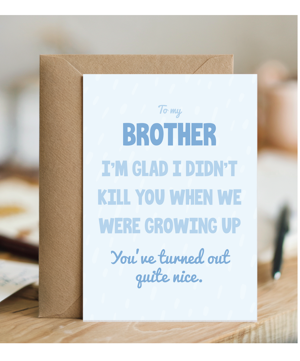 to my brother, I'm glad I didn't kill you when we were growing up
