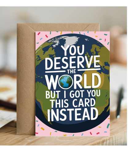 You Deserve the World But I Got You This Card Instead