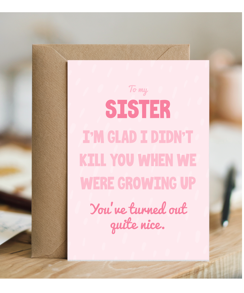 to my sister, I'm glad I didn't kill you when we were growing up
