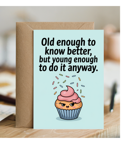 Old enough to know better, but young enough to do it anyway.