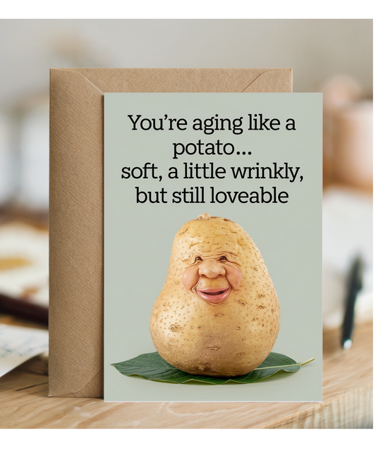You’re Aging Like a Potato… Soft, A Little Wrinkly, But Still Loveable