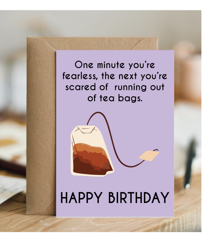 One minute your fearless, the next your scared of running out of teabags