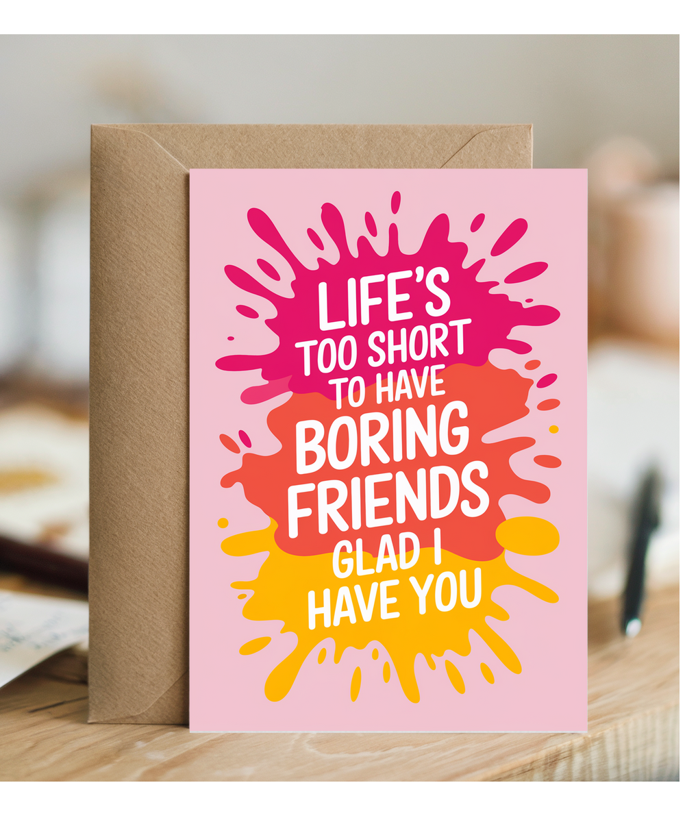Life’s Too Short to Have Boring Friends Glad I Have You