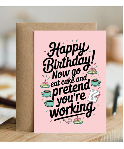 Happy Birthday now go eat cake and pretend to work