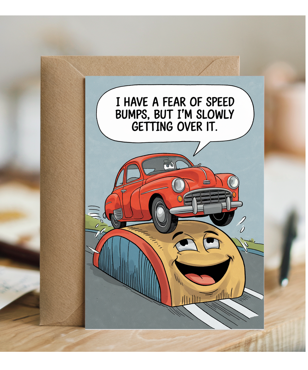 I have a fear of speed bumps, but I’m slowly getting over it.