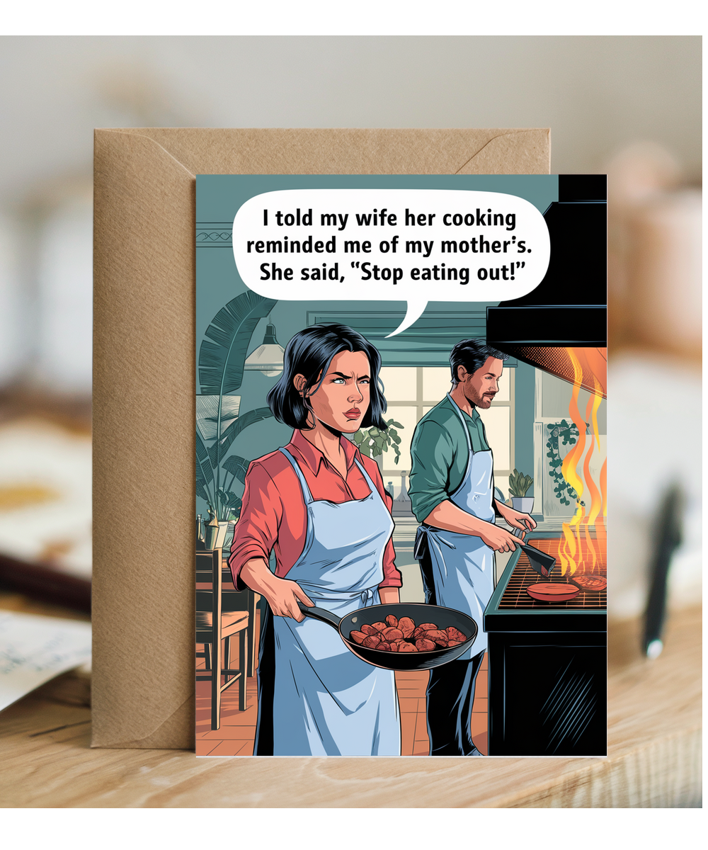 I told my wife her cooking reminded me of my mother’s. She said, 'Stop eating out!'