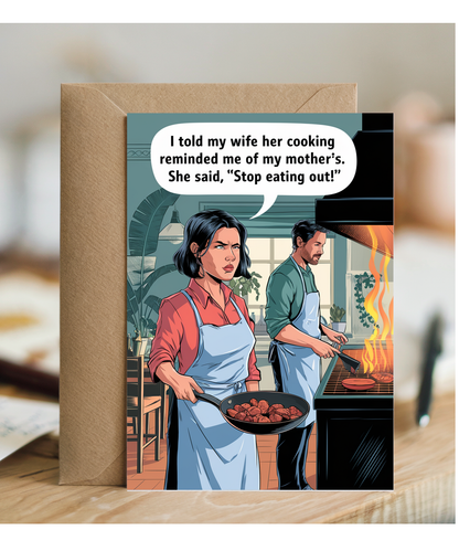 I told my wife her cooking reminded me of my mother’s. She said, 'Stop eating out!'